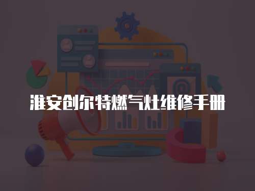 淮安創爾特燃氣灶維修手冊