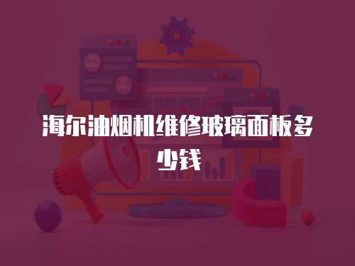 海爾油煙機(jī)維修玻璃面板多少錢