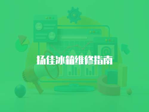 揚佳冰箱維修指南