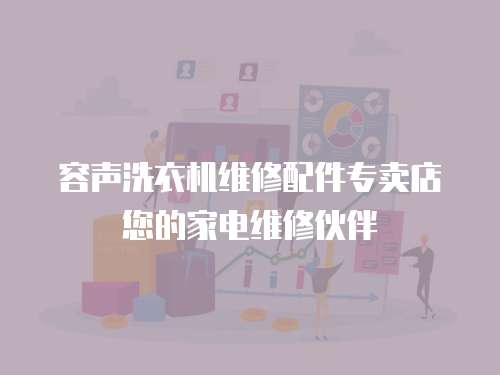 容聲洗衣機維修配件專賣店您的家電維修伙伴