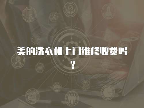 美的洗衣機(jī)上門維修收費(fèi)嗎？