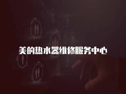 美的熱水器維修服務中心