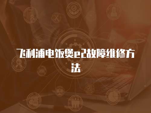 飛利浦電飯煲e2故障維修方法