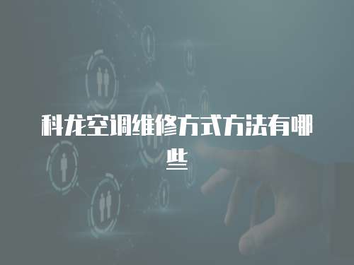 科龍空調(diào)維修方式方法有哪些