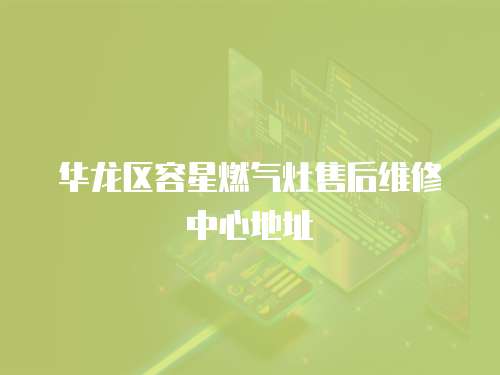 華龍區容星燃氣灶售后維修中心地址
