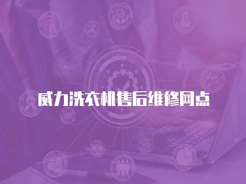 威力洗衣機(jī)售后維修網(wǎng)點(diǎn)
