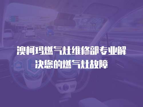 澳柯瑪燃氣灶維修部專業解決您的燃氣灶故障