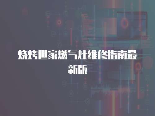 燒烤世家燃氣灶維修指南最新版