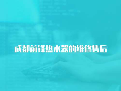 成都前鋒熱水器的維修售后
