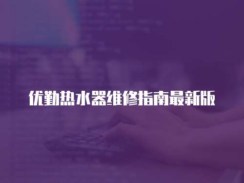 優(yōu)勤熱水器維修指南最新版
