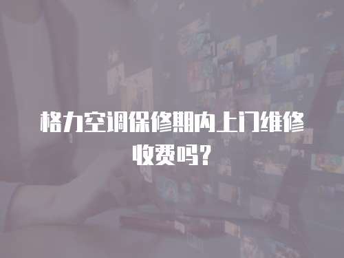 格力空調(diào)保修期內(nèi)上門維修收費(fèi)嗎？
