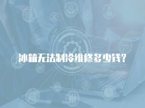 冰箱無(wú)法制冷維修多少錢？