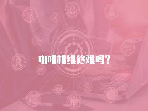 咖啡機維修難嗎？