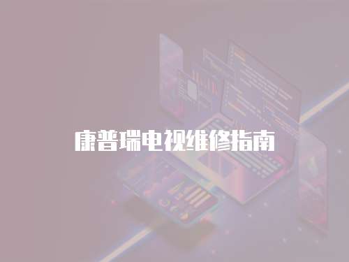 康普瑞電視維修指南