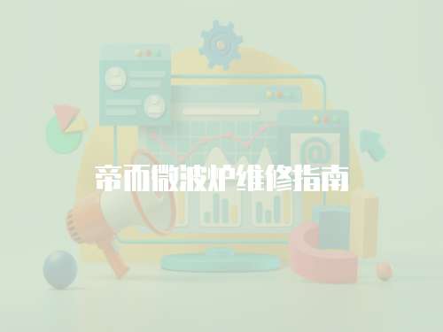 帝而微波爐維修指南