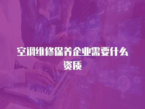 空調維修保養企業需要什么資質