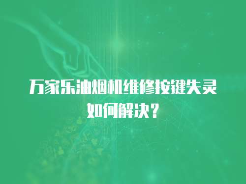 萬家樂油煙機(jī)維修按鍵失靈如何解決？