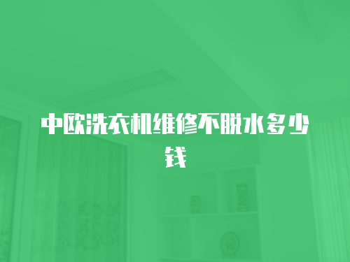中歐洗衣機(jī)維修不脫水多少錢