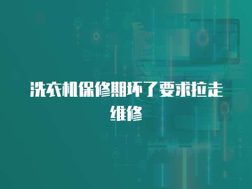 洗衣機(jī)保修期壞了要求拉走維修