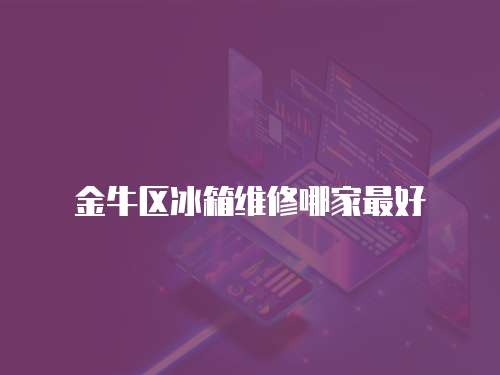 金牛區(qū)冰箱維修哪家最好