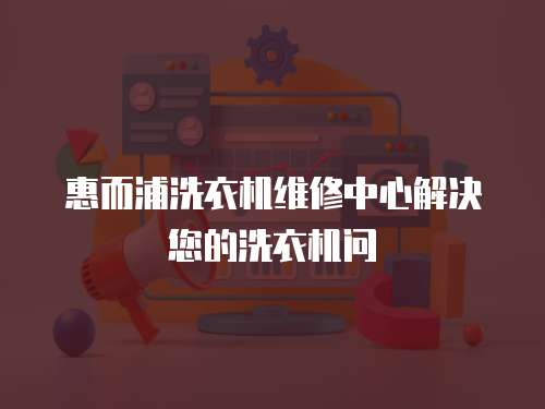 惠而浦洗衣機維修中心解決您的洗衣機問