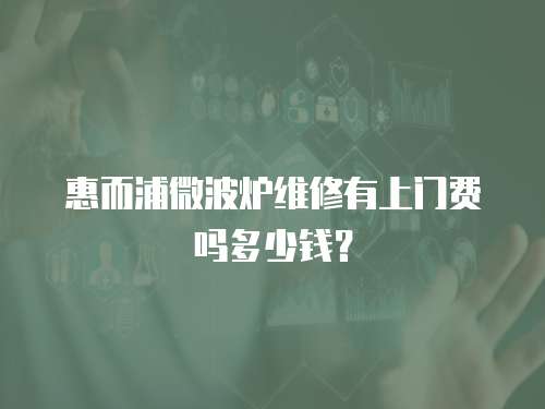 惠而浦微波爐維修有上門費(fèi)嗎多少錢？