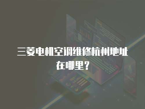 三菱電機(jī)空調(diào)維修杭州地址在哪里？