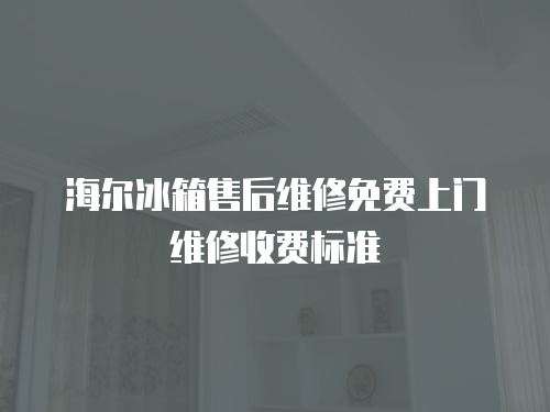 海爾冰箱售后維修免費(fèi)上門維修收費(fèi)標(biāo)準(zhǔn)