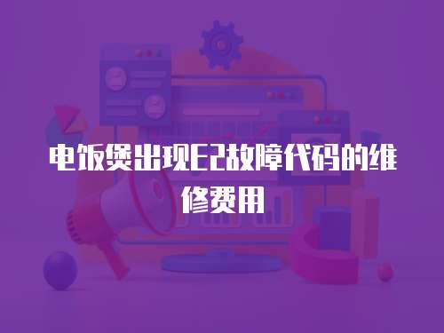 電飯煲出現E2故障代碼的維修費用