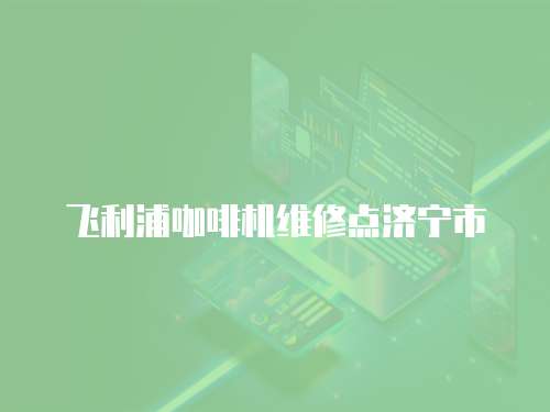 飛利浦咖啡機維修點濟寧市