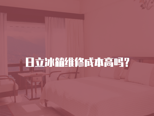 日立冰箱維修成本高嗎？