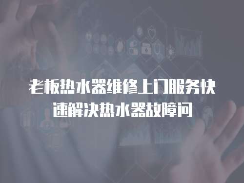 老板熱水器維修上門服務快速解決熱水器故障問