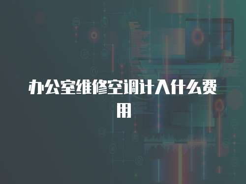 辦公室維修空調(diào)計入什么費(fèi)用