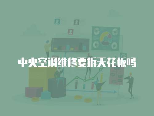 中央空調(diào)維修要拆天花板嗎