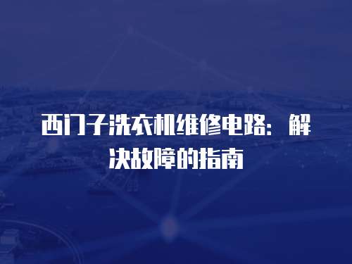 西門子洗衣機維修電路：解決故障的指南