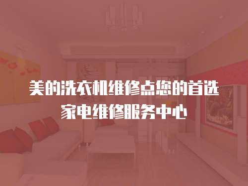 美的洗衣機維修點您的首選家電維修服務中心