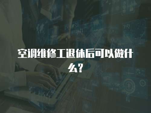 空調維修工退休后可以做什么？