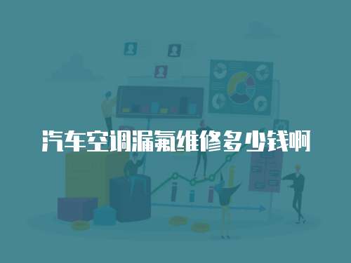 汽車空調漏氟維修多少錢啊