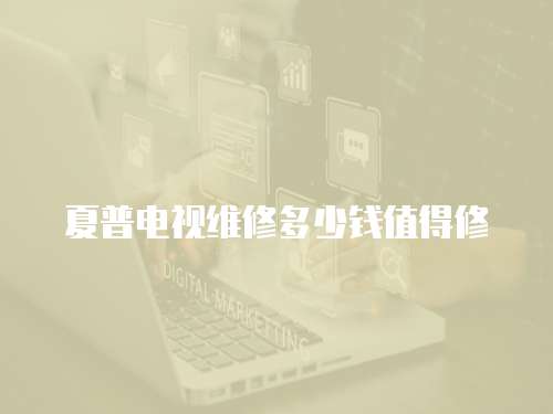 夏普電視維修多少錢值得修