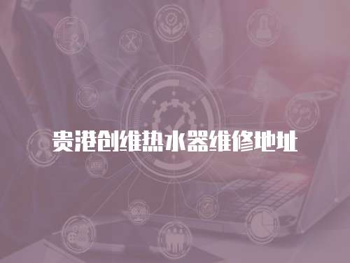 貴港創維熱水器維修地址