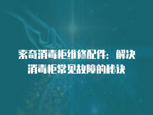 索奇消毒柜維修配件：解決消毒柜常見故障的秘訣