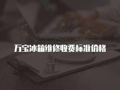 萬寶冰箱維修收費標準價格