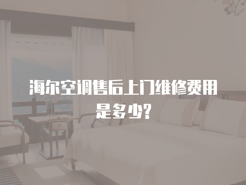 海爾空調(diào)售后上門維修費(fèi)用是多少?