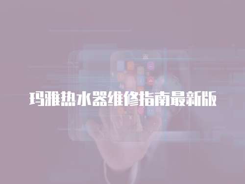 瑪雅熱水器維修指南最新版