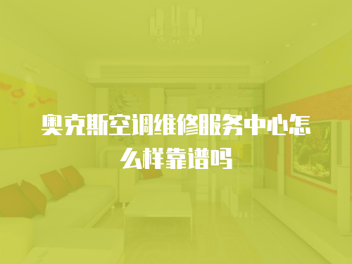 奧克斯空調維修服務中心怎么樣靠譜嗎