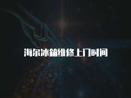 海爾冰箱維修上門時間