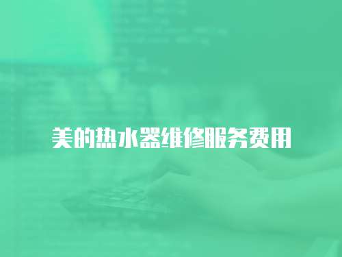 美的熱水器維修服務(wù)費用