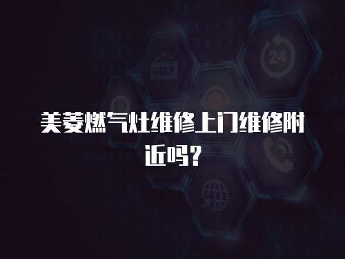 美菱燃?xì)庠罹S修上門(mén)維修附近嗎？