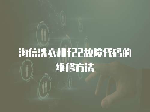 海信洗衣機(jī)f22故障代碼的維修方法