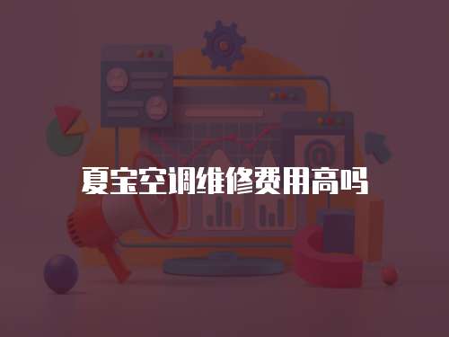 夏寶空調維修費用高嗎
